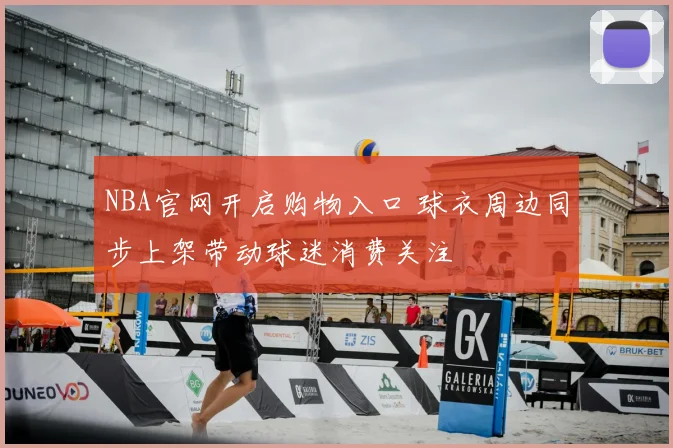 NBA官网开启购物入口 球衣周边同步上架带动球迷消费关注