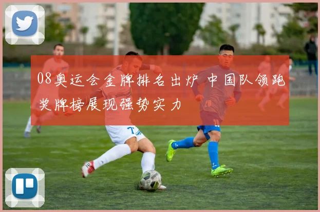 08奥运会金牌排名出炉 中国队领跑奖牌榜展现强势实力