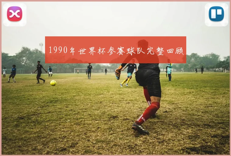 1990年世界杯参赛球队完整回顾