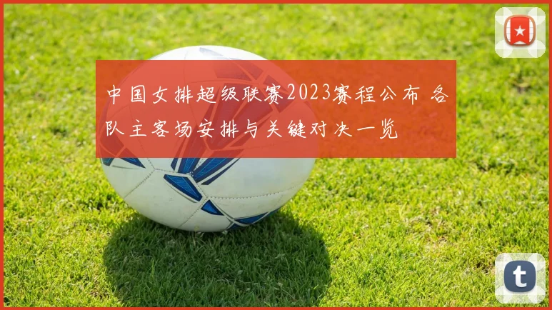 中国女排超级联赛2023赛程公布 各队主客场安排与关键对决一览