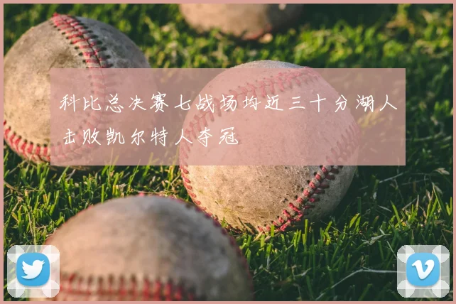 科比总决赛七战场均近三十分湖人击败凯尔特人夺冠
