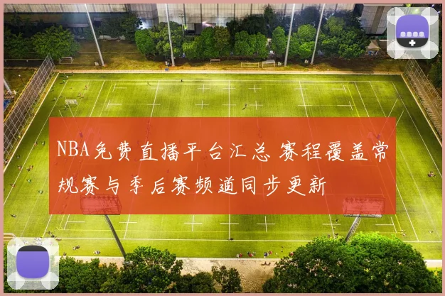 NBA免费直播平台汇总 赛程覆盖常规赛与季后赛频道同步更新