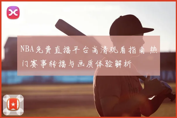 NBA免费直播平台高清观看指南 热门赛事转播与画质体验解析