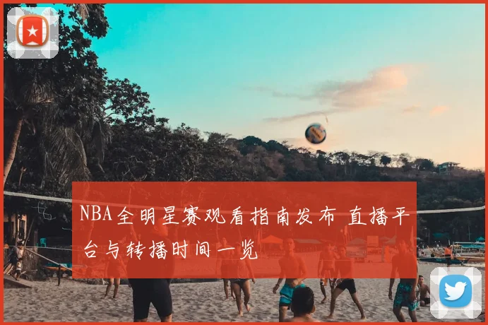 NBA全明星赛观看指南发布 直播平台与转播时间一览