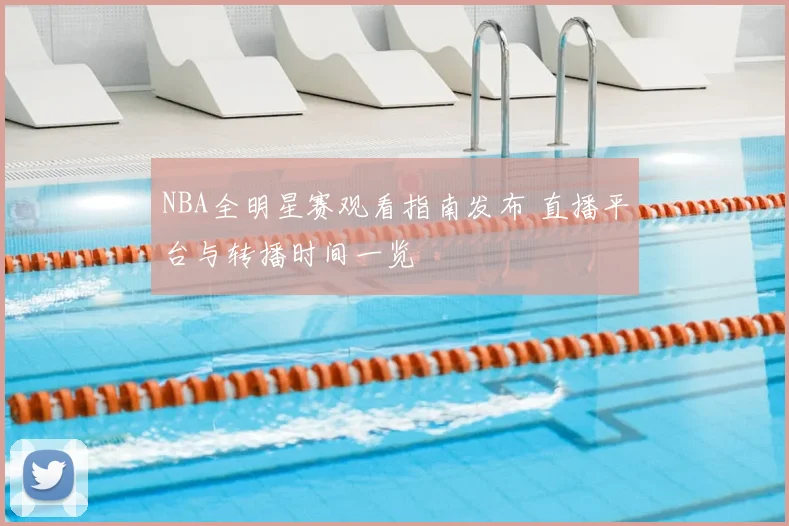 NBA全明星赛观看指南发布 直播平台与转播时间一览