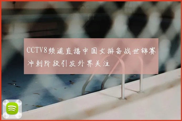 CCTV8频道直播中国女排备战世锦赛冲刺阶段引发外界关注