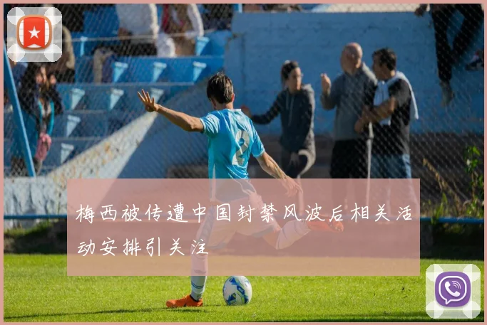 梅西被传遭中国封禁风波后相关活动安排引关注